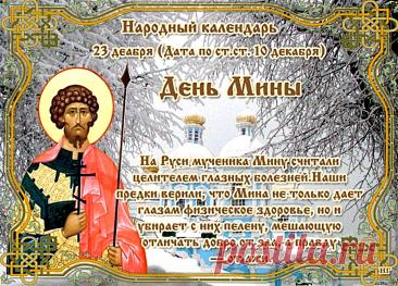 Народный праздник День Мины отмечается 23 декабря (по старому стилю – 10 декабря). В церковном календаре это дата почтения памяти Мины Красноречивого. Открытки на День Мины!