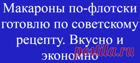 Макароны по-флотски готовлю по советскому рецепту. Вкусно и экономно
Не знаю помните ли вы, но макароны по-флотски наши мамы и бабушки готовили немного иначе, чем это привыкли делать мы — современные хозяйки. Фарш для …
Читай дальше на сайте. Жми подробнее ➡