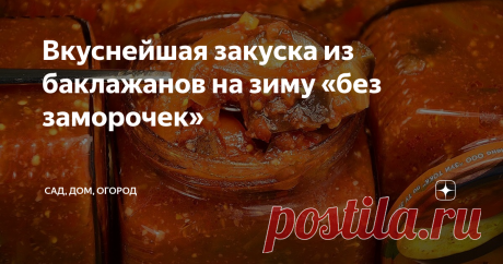 Вкуснейшая закуска из баклажанов на зиму «без заморочек»   Главное – стерилизовать ничего не нужно!