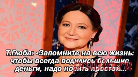 Т.Глоба: «Запомните на всю жизнь: чтобы всегда водились большие деньги, надо носить простой… — Копилочка полезных советов