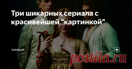 Три шикарных сериала с красивейшей &quot;картинкой&quot; Многосерийные фильмы, каждая серия которых - произведение искусства