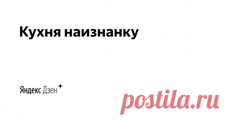 Кухня наизнанку Простые рецепты из самых обычных продуктов, мои секретики и эксперименты.