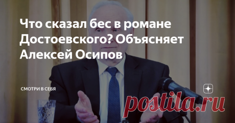 Что сказал бес в романе Достоевского? Объясняет Алексей Осипов Статья автора «Смотри в себя» в Дзене ✍: Что, с богословской точки зрения, хотел выразить в своих произведениях Фёдор Достоевский, рассказал ученый-богослов, заслуженный профессор Московской Духовной