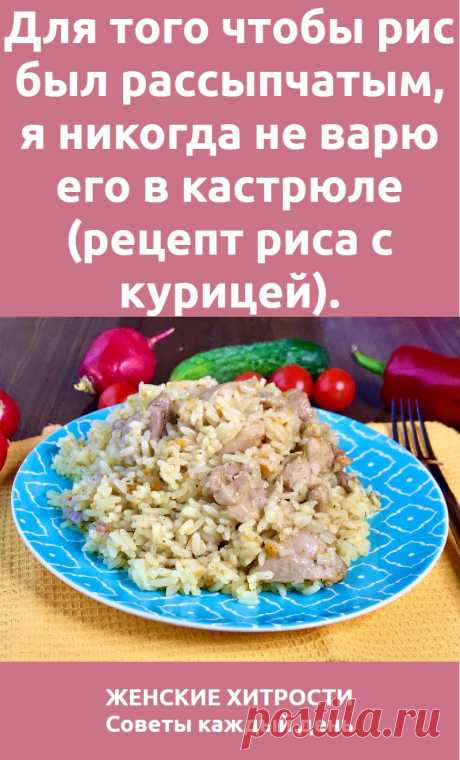 Для того чтобы рис был рассыпчатым, я никогда не варю его в кастрюле (рецепт риса с курицей).