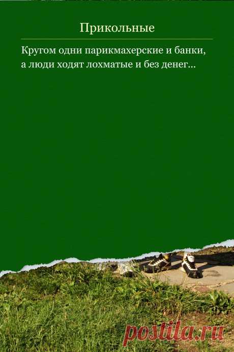 Цитата про «Приколы» — Кругом одни парикмахерские и банки, а люди ходят…