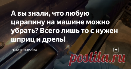 А вы знали, что любую царапину на машине можно убрать? Всего лишь то с нужен шприц и дрель!