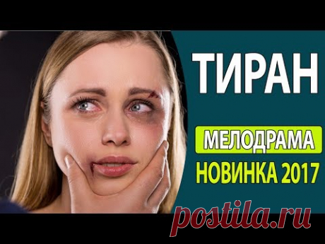 СУПЕР! КЛАССНЫЙ ЖИЗНЕННЫЙ ФИЛЬМ! - &quot;Тиран&quot; Русские фильмы 2017, Русские мелодрамы 2017 - YouTube