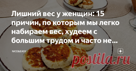 Лишний вес у женщин: 15 причин, по которым мы легко набираем вес, худеем с большим трудом и часто не можем удержать результат Статья автора «Nice&Easy» в Дзене ✍: Всем привет! Давайте сегодня поговорим о вечном, насущном и животрепещущем.