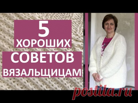 5 ХОРОШИХ СОВЕТОВ ВЯЗАЛЬЩИЦАМ. Как связать удобный свитер, кардиган, кофту. Вязальные секреты.