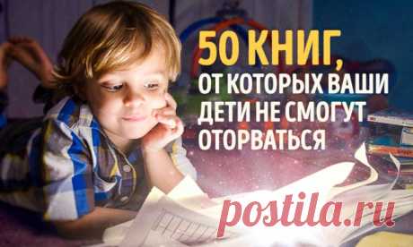 50 книг, от которых ваши дети не смогут оторваться