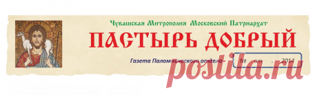 Газета Паломнического отдела &quot;Пастырь добрый&quot; №2 - Чувашская Митрополия Паломнический отдел