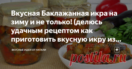 Вкусная Баклажанная икра на зиму и не только! (делюсь удачным рецептом как приготовить вкусную икру из баклажанов кусочками)