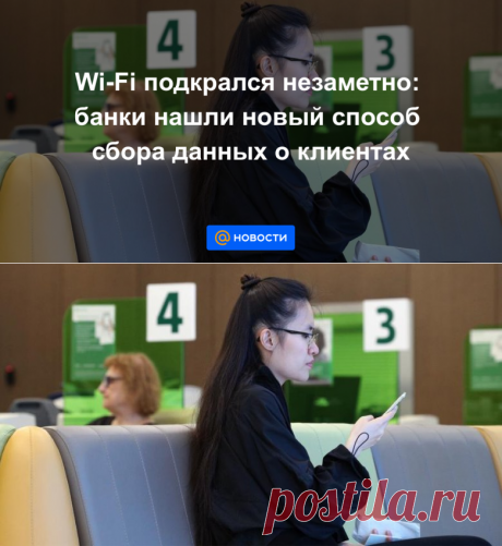 Wi-Fi подкрался незаметно: банки нашли новый способ сбора данных о клиентах -НЕЛЬЗЯ ПОЛЬЗОВАТЬСЯ ИНТЕРНЕТОМ В БАНКЕ ЧЕРЕЗ МОБ.ТЕЛЕФОН-Новости Mail.ru