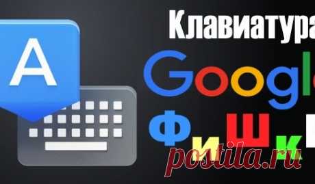 Фишки клавиатуры Google, о которых должен знать каждый