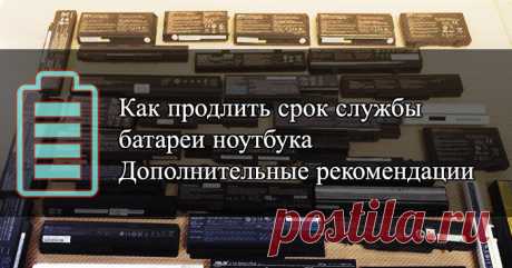 7 советов, как продлить срок службы батареи ноутбука Для того, чтобы продлить срок службы батареи ноутбука нужно воспользоваться семью советами из этой статьи. Все вместе они дадут вам эффективный результат.