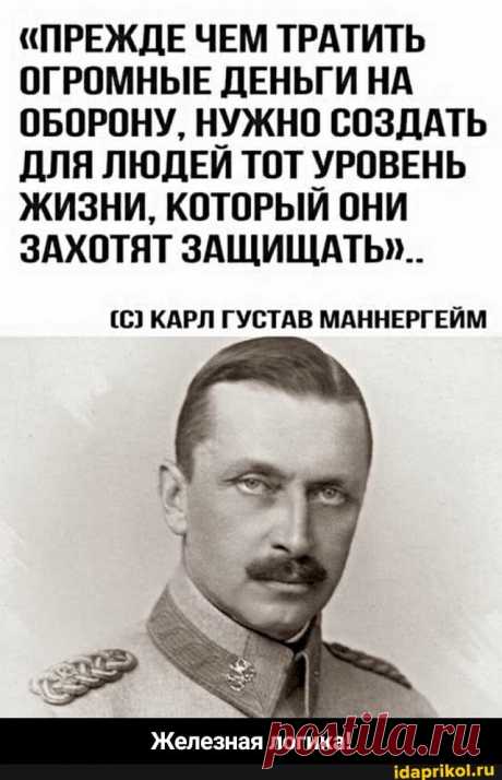 &quot;ПРЕЖДЕ ЧЕМ ТРАТИТЬ ОГРОМНЫЕ ДЕНЬГИ НА ОБОРОНУ, НУЖНО СОЗДАТЬ ДЛЯ ЛЮДЕИ ТОТ УРОВЕНЬ ЖИЗНИ, КОТОРЫЙ ОНИ ЗАХОТЯТ ЗАЩИЩАТЬ&quot;... (С) КАРЛ ГУСТАВ МАННЕРГЕЙМ Железная логика! - Железная логика! - АйДаПрикол