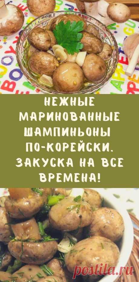 Нежные маринованные шампиньоны по-корейски. Закуска на все времена! - be1issimo.ru