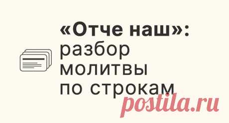 «Отче наш»: разбор молитвы по строкам - Православный журнал «Фома» «Отче наш» — молитва, переданная нам Самим Иисусом Христом. Поэтому ее называют молитвой Господней. В повседневной жизни мы произносим «Отче наш» довольно