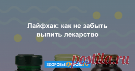 Лайфхак: как не забыть выпить лекарство Один забытый прием лекарства может сделать все лечение бесполезным.