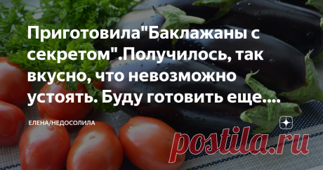 Приготовила"Баклажаны с секретом".Получилось, так вкусно, что невозможно устоять. Буду готовить еще. (рецепт заготовки на зиму) Сегодня в моей статье обалденный на зиму рецепт "Баклажанов  с секретом". Нашла рецепт случайно в книге "Рецепты на бис".