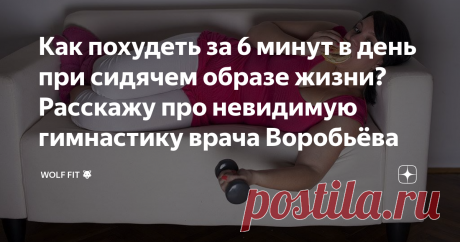 Как похудеть за 6 минут в день при сидячем образе жизни? Расскажу про невидимую гимнастику врача Воробьёва