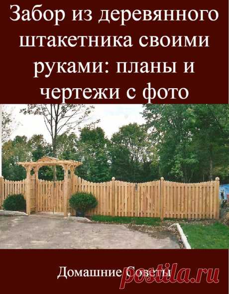 Забор из деревянного штакетника своими руками: планы и чертежи с фото