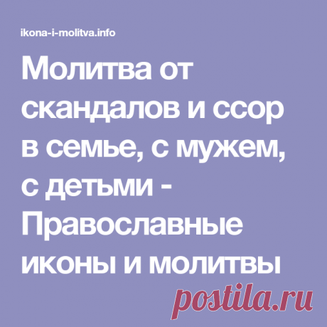 Молитва от скандалов и ссор в семье, с мужем, с детьми - Православные иконы и молитвы