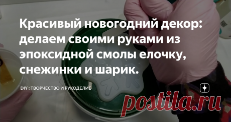 Красивый новогодний декор: делаем своими руками из эпоксидной смолы елочку, снежинки и шарик.