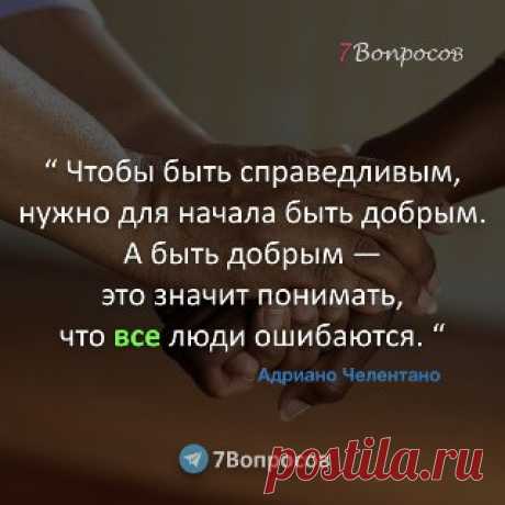 7Вопросов “ Чтобы быть справедливым, нужно для начала быть добрым. А быть добрым — это значит понимать, что все люди ошибаются. “ © Адриано Челентано