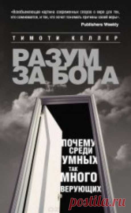 Разум за Бога. Почему среди умных так много верующих - Келлер Тимоти Такие книги, как эта, сегодня закладывают основу для того, как будут говорить о религии завтра. Автор собрал все главные претензии современной культуры ...