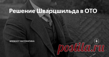 Решение Шварцшильда в ОТО Это решение, пожалуй, самое важное: оно описывает гравитацию небесных тел (но не только поэтому). И черных дыр тоже, но только невращающихся и незаряженных. Но не только черных дыр! Смещение перигелия планет и линзирование лучей оно тоже описывает, хотя Эйнштейн вычислил величину этих эффектов иначе, не решая уравнений для метрики. Метрику нашел Шварцшильд в 2016 г. Хотя, например, Рашевский Шварцшильда не упоминает вовсе. Но он и космологические ...