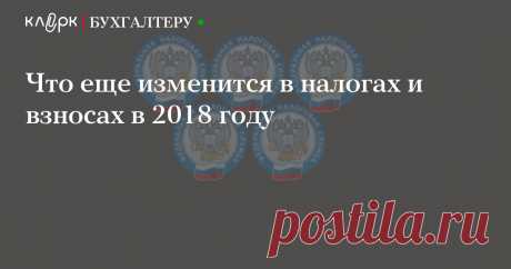 Что еще изменится в налогах и взносах в 2018 году На прошлой неделе приняты революционные поправки в НК. О них мы подробно рассказали. Сегодня сделали обзор других изменений 2018 года, который уже приняты или будут, с большой вероятностью.