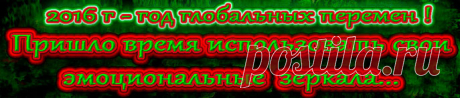 2016 год - год глобольных перемен !!!
Пришло время использовать свои  эмоциональные зеркала…