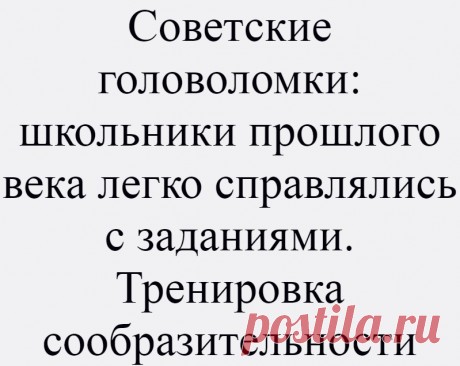 Советские головоломки: школьники прошлого века легко справлялись с заданиями. Тренировка сообразительности
Приветствую тебя, дорогой читатель нашего интеллектуального канала «Ваши любимые тесты» Все мы знаем один очень явный факт, что в детстве мы были очень активными и любознательными. Ребёнок будто маленький исследователь, который хочет, как много больше узнать об этом мире. Ему интересна...
Читай дальше на сайте. Жми подробнее ➡