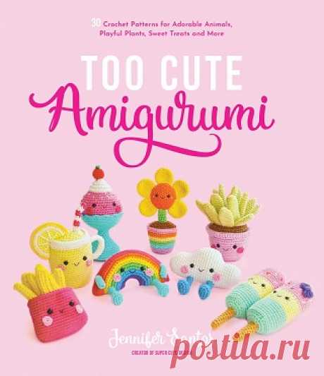 Too Cute Amigurumi: 30 Crochet Patterns for Adorable Animals, Playful Plants, Sweet Treats and More 2022