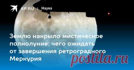 АПРЕЛЬ-Землю накрыло мистическое полнолуние: чего ожидать от завершения ретроградного Меркурия Лукашевич: в полнолуние следует избегать споров и ссор