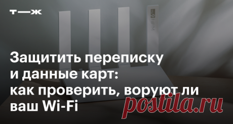 Защитить переписку и данные карт Как проверить, воруют ли ваш Wi-Fi