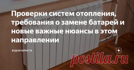 Проверки систем отопления, требования о замене батарей и новые важные нюансы в этом направлении Статья автора «Будни юриста» в Дзене ✍: С наступлением августа многие собственники начали получать от управляющих компаний уведомления о проведении проверки систем отопления.