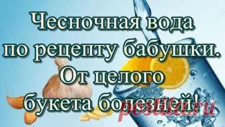 Чесночная вода по рецепту бабушки. От целого букета болезней!