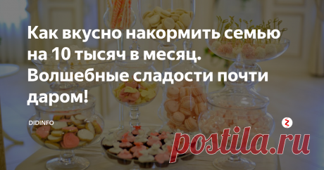 Как вкусно накормить семью на 10 тысяч в месяц. Волшебные сладости почти даром! Глава 14. Десерты, сладости, напитки
Я хотела бы уделить этой главе особенное внимание. Сейчас объясню почему.