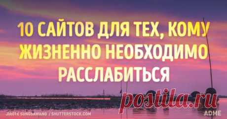 10 сайтов для тех, кому жизненно необходимо расслабиться