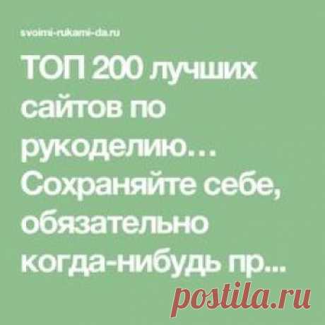 ТОП 200 лучших сайтов по рукоделию… Сохраняйте себе, обязательно когда-нибудь пригодится!