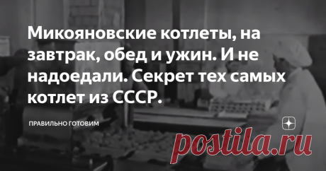 Микояновские котлеты, на завтрак, обед и ужин. И не надоедали. Секрет тех самых котлет из СССР. В 1936 году товарищ Микоян решил одну из важнейших проблем населения всего СССР,  «обеспечение трудящихся обильным и дешевым завтраком - горячей московской котлетой», правда пока только в рамках Москвы и нескольких крупных городов. Для эффективного и бесперебойного снабжения городского населения  качественным полуфабрикатом, было начато строительство котлетно-расфасовочных цехов...