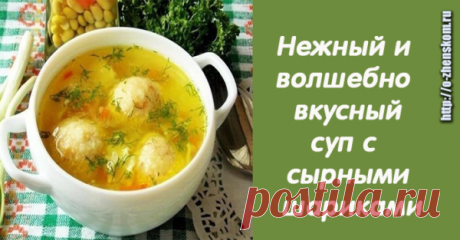 САМЫЙ ЛЮБИМЫЙ СУП С СЫРНЫМИ ШАРИКАМИ: НЕЖНЫЙ И БЕЗУМНО ВКУСНЫЙ!