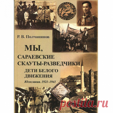 Полчанинов Р.В. Мы, сараевские скауты-разведчики. Югославия. 1921–1941 гг.