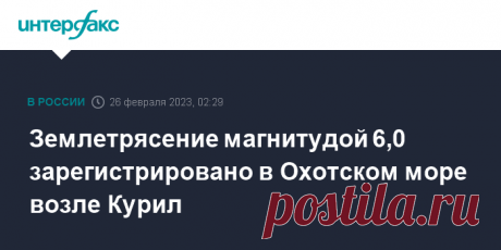 26-2-23-Землетрясение магнитудой 6,0 зарегистрировано в Охотском море возле Курил Землетрясение магнитудой 6,0 произошло в ночь на воскресенье в Охотском море возле Курильских островов, никто не пострадал, сообщили "Интерфаксу" в Сахалинском филиале Единой Геофизической службы РАН.