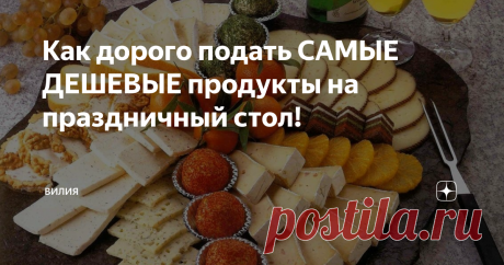 Как дорого подать САМЫЕ ДЕШЕВЫЕ продукты на праздничный стол!