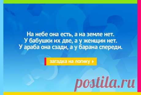 На небе она есть, а на земле нет. У бабушки их две, а у женщин нет. У араба она сзади, а у барана спереди - Загадка