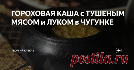 ГОРОХОВАЯ КАША с ТУШЕНЫМ МЯСОМ и ЛУКОМ в ЧУГУНКЕ Чугунок является одним из самых узнаваемых предметов русской народной посуды. Эти горшки, появившиеся в России в 19 веке, очень быстро получили широчайшее распространение в повседневном обиходе. Изначально они предназначались для приготовления пищи в русских печах. В них можно приготовить самые различные блюда – от наваристых супов до вкусных рассыпчатых каш и тушеного мяса. Друзья, ВЫБРАТЬ и КУПИТЬ тандыры, казаны, мангалы,...