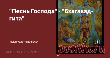 "Песнь Господа" - "Бхагавад-гита" Добрый день! Путешествие по страницам "Махабхараты" продолжается, если вы пропустили начало, то читайте здесь. А мы добрались до самого известного ее фрагмента "Бхагаватгиты" - "Песни Господа" - это разговор среднего из пандавов - Арджуны с его возницей Кришной.